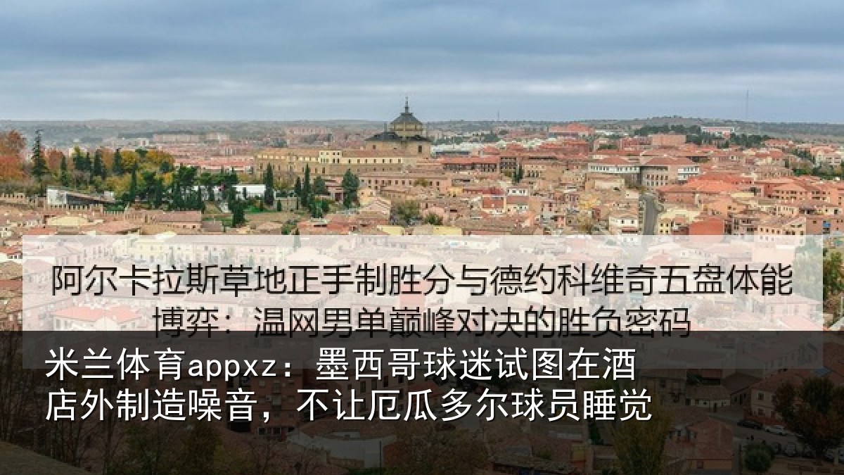 米兰体育appxz：墨西哥球迷试图在酒店外制造噪音，不让厄瓜多尔球员睡觉
