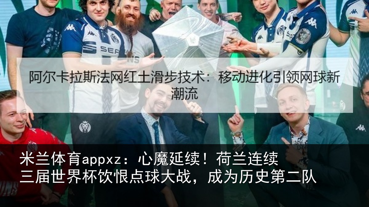 米兰体育appxz:心魔延续!荷兰连续三届世界杯饮恨点球大战,成为历史第二队