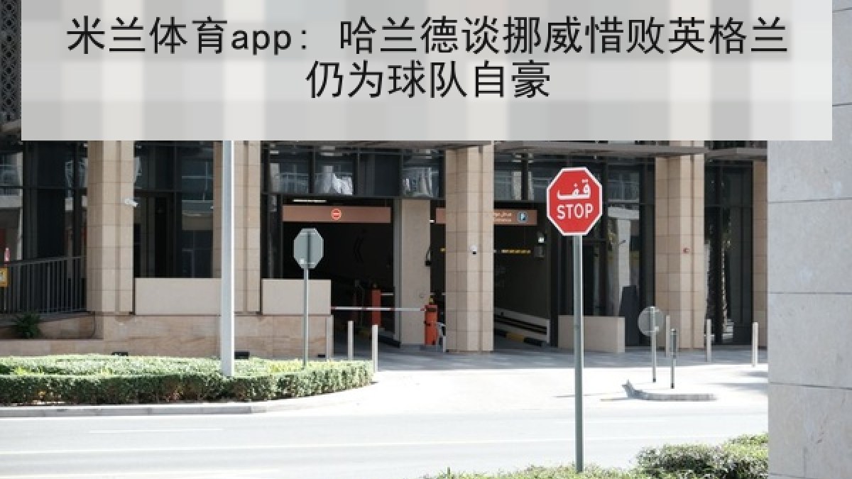 米兰体育app: 哈兰德谈挪威惜败英格兰仍为球队自豪 米兰体育app: 哈兰德谈挪威惜败英格兰仍为球队自豪