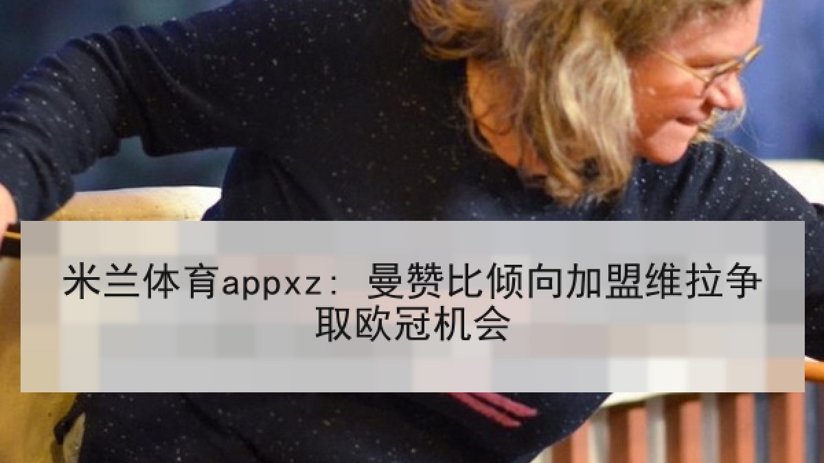 米兰体育appxz: 曼赞比倾向加盟维拉争取欧冠机会 米兰体育appxz: 曼赞比倾向加盟维拉争取欧冠机会