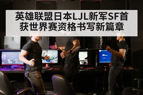英雄联盟日本LJL新军SF首获世界赛资格书写新篇章